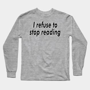 I refuse to stop reading Long Sleeve T-Shirt